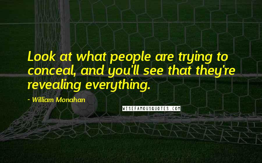 William Monahan Quotes: Look at what people are trying to conceal, and you'll see that they're revealing everything.