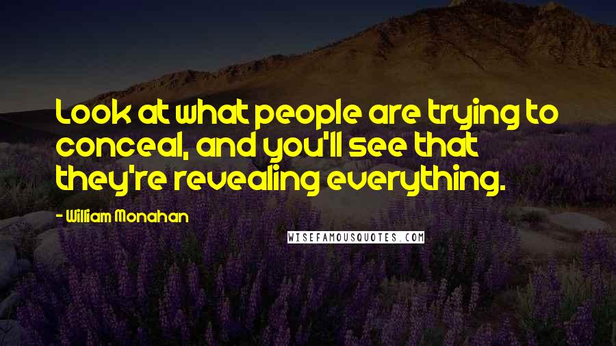 William Monahan Quotes: Look at what people are trying to conceal, and you'll see that they're revealing everything.