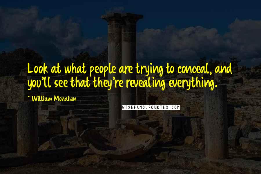 William Monahan Quotes: Look at what people are trying to conceal, and you'll see that they're revealing everything.