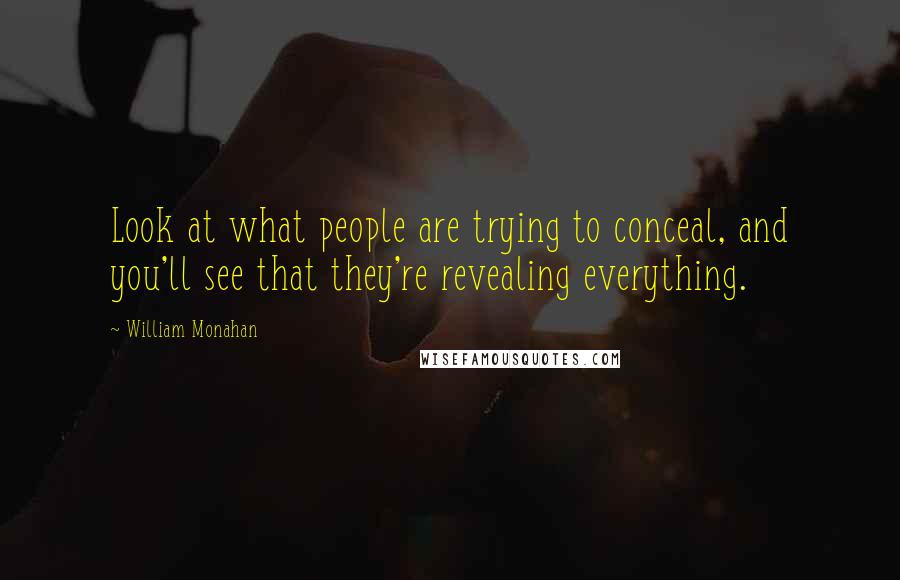 William Monahan Quotes: Look at what people are trying to conceal, and you'll see that they're revealing everything.