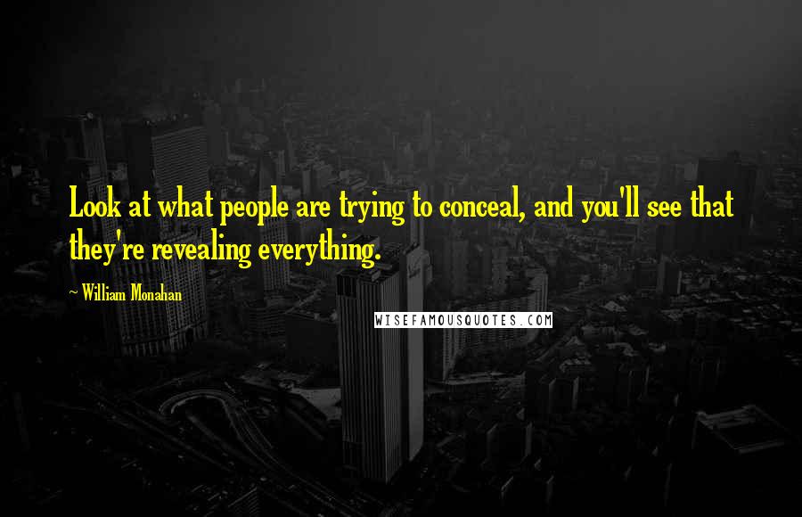 William Monahan Quotes: Look at what people are trying to conceal, and you'll see that they're revealing everything.