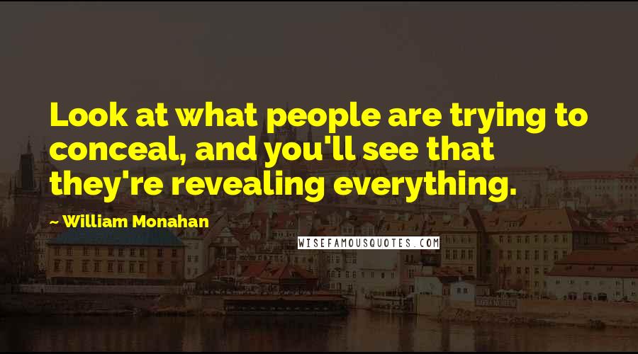 William Monahan Quotes: Look at what people are trying to conceal, and you'll see that they're revealing everything.