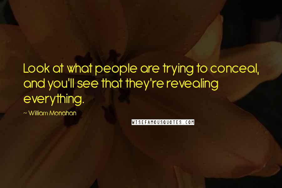 William Monahan Quotes: Look at what people are trying to conceal, and you'll see that they're revealing everything.