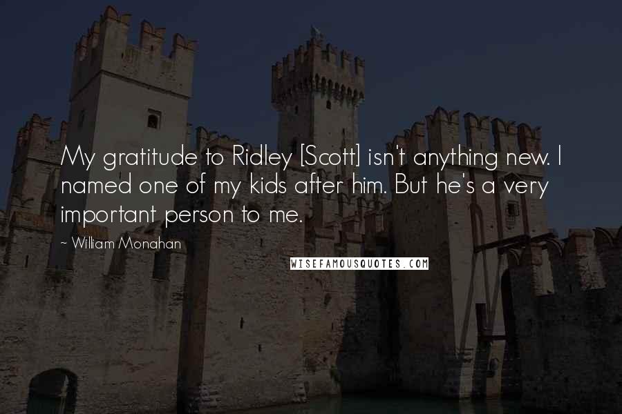 William Monahan Quotes: My gratitude to Ridley [Scott] isn't anything new. I named one of my kids after him. But he's a very important person to me.