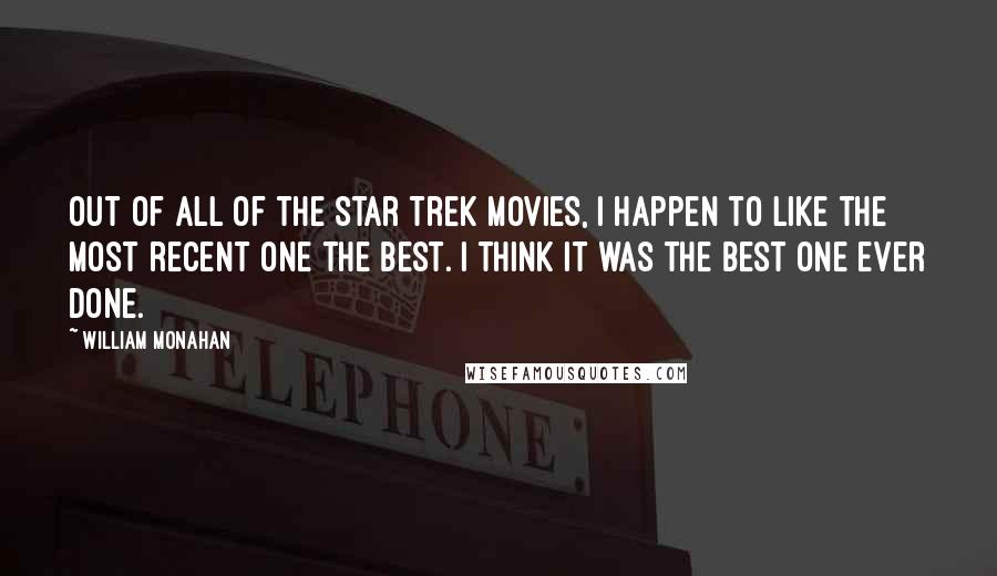 William Monahan Quotes: Out of all of the Star Trek movies, I happen to like the most recent one the best. I think it was the best one ever done.