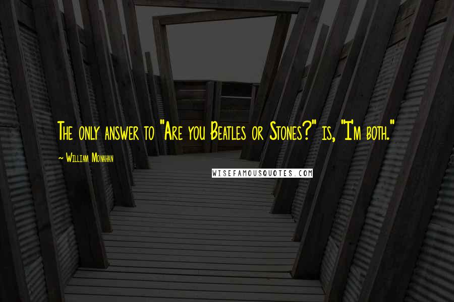 William Monahan Quotes: The only answer to "Are you Beatles or Stones?" is, "I'm both."