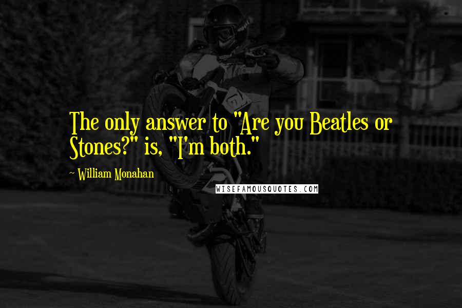 William Monahan Quotes: The only answer to "Are you Beatles or Stones?" is, "I'm both."