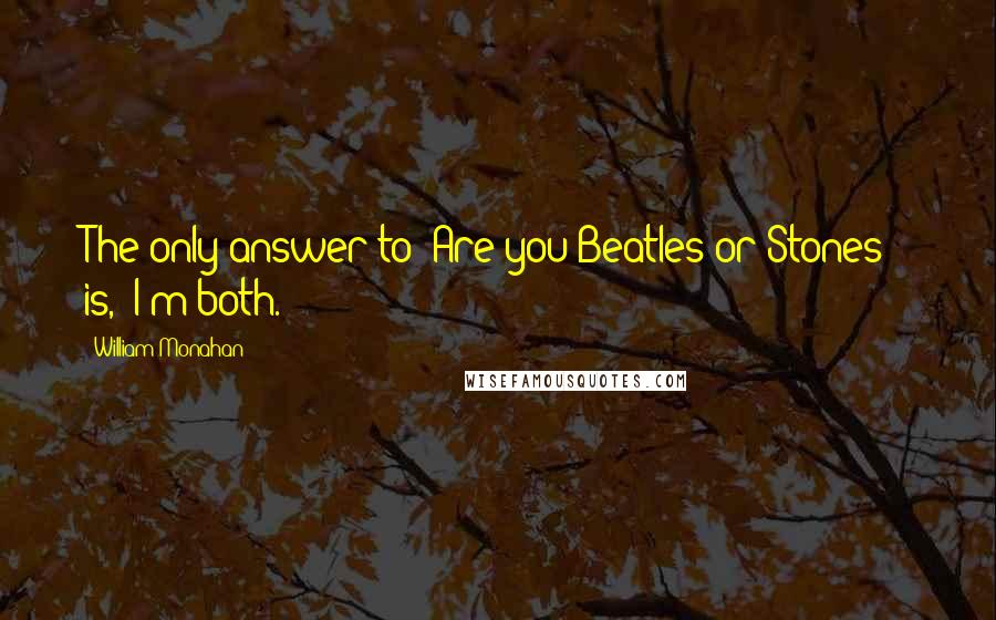 William Monahan Quotes: The only answer to "Are you Beatles or Stones?" is, "I'm both."