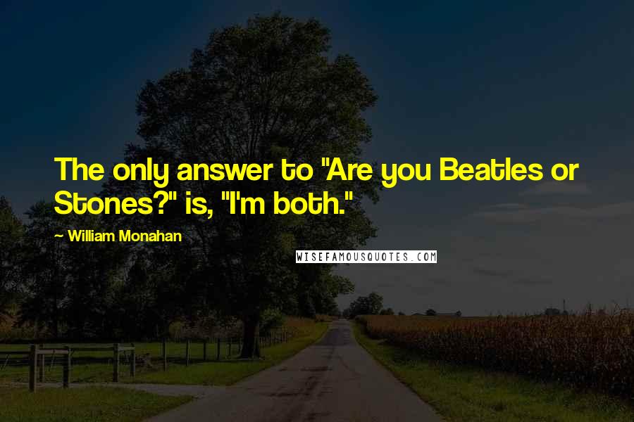 William Monahan Quotes: The only answer to "Are you Beatles or Stones?" is, "I'm both."