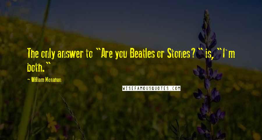 William Monahan Quotes: The only answer to "Are you Beatles or Stones?" is, "I'm both."