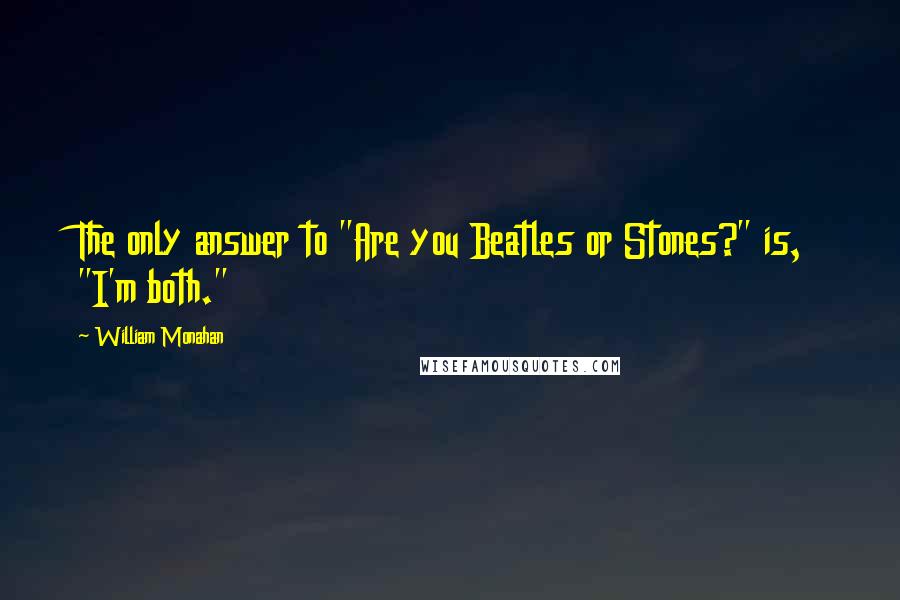 William Monahan Quotes: The only answer to "Are you Beatles or Stones?" is, "I'm both."