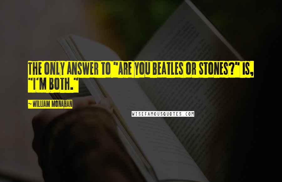 William Monahan Quotes: The only answer to "Are you Beatles or Stones?" is, "I'm both."