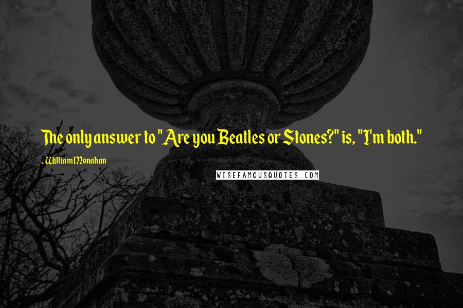 William Monahan Quotes: The only answer to "Are you Beatles or Stones?" is, "I'm both."