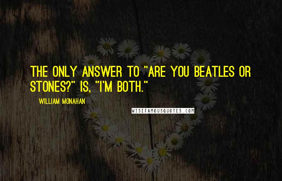 William Monahan Quotes: The only answer to "Are you Beatles or Stones?" is, "I'm both."
