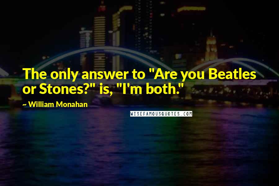 William Monahan Quotes: The only answer to "Are you Beatles or Stones?" is, "I'm both."