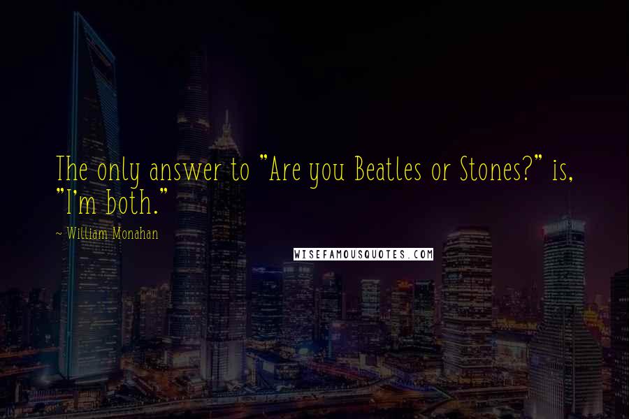 William Monahan Quotes: The only answer to "Are you Beatles or Stones?" is, "I'm both."