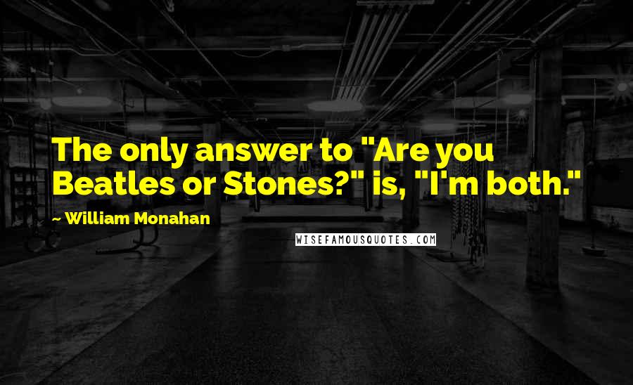 William Monahan Quotes: The only answer to "Are you Beatles or Stones?" is, "I'm both."