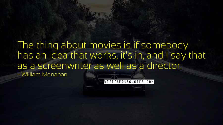 William Monahan Quotes: The thing about movies is if somebody has an idea that works, it's in, and I say that as a screenwriter as well as a director.
