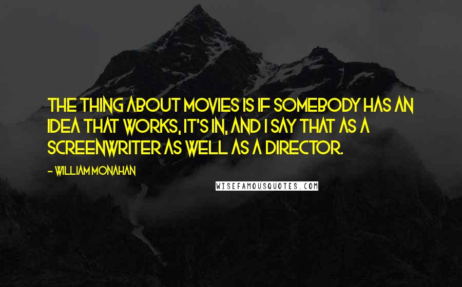 William Monahan Quotes: The thing about movies is if somebody has an idea that works, it's in, and I say that as a screenwriter as well as a director.