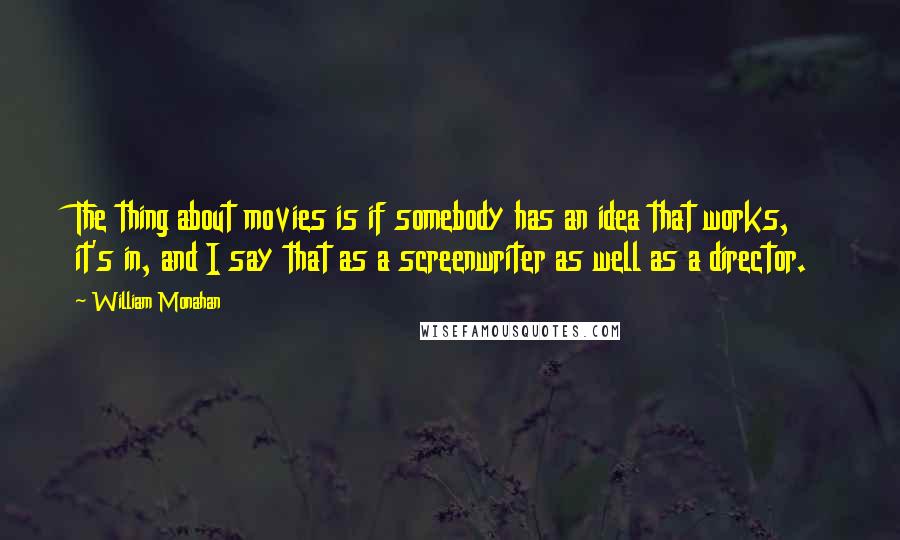 William Monahan Quotes: The thing about movies is if somebody has an idea that works, it's in, and I say that as a screenwriter as well as a director.