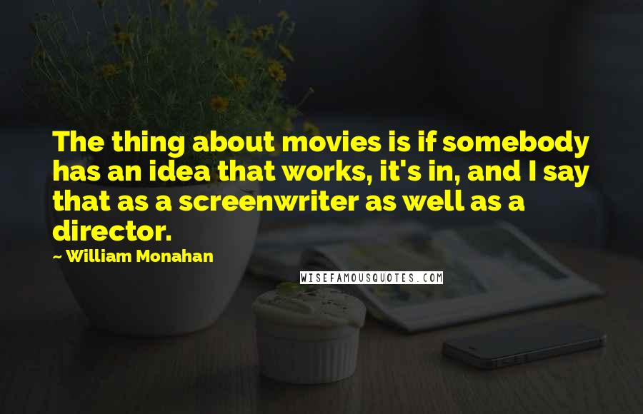 William Monahan Quotes: The thing about movies is if somebody has an idea that works, it's in, and I say that as a screenwriter as well as a director.