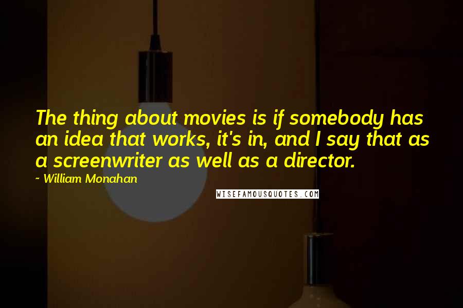 William Monahan Quotes: The thing about movies is if somebody has an idea that works, it's in, and I say that as a screenwriter as well as a director.