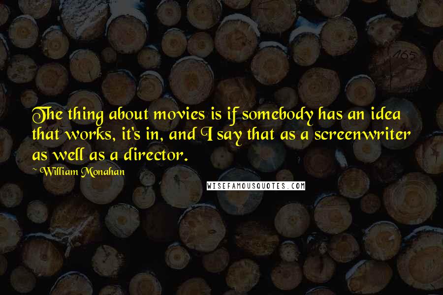William Monahan Quotes: The thing about movies is if somebody has an idea that works, it's in, and I say that as a screenwriter as well as a director.