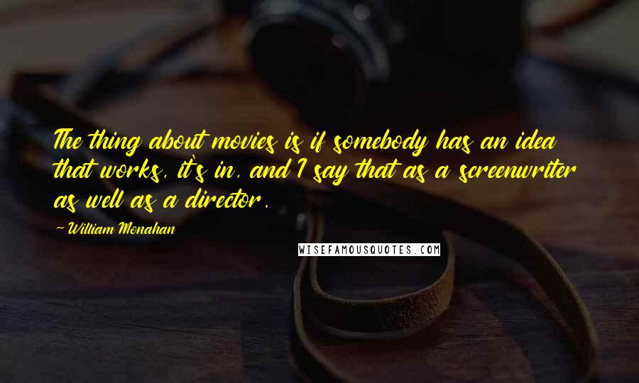 William Monahan Quotes: The thing about movies is if somebody has an idea that works, it's in, and I say that as a screenwriter as well as a director.