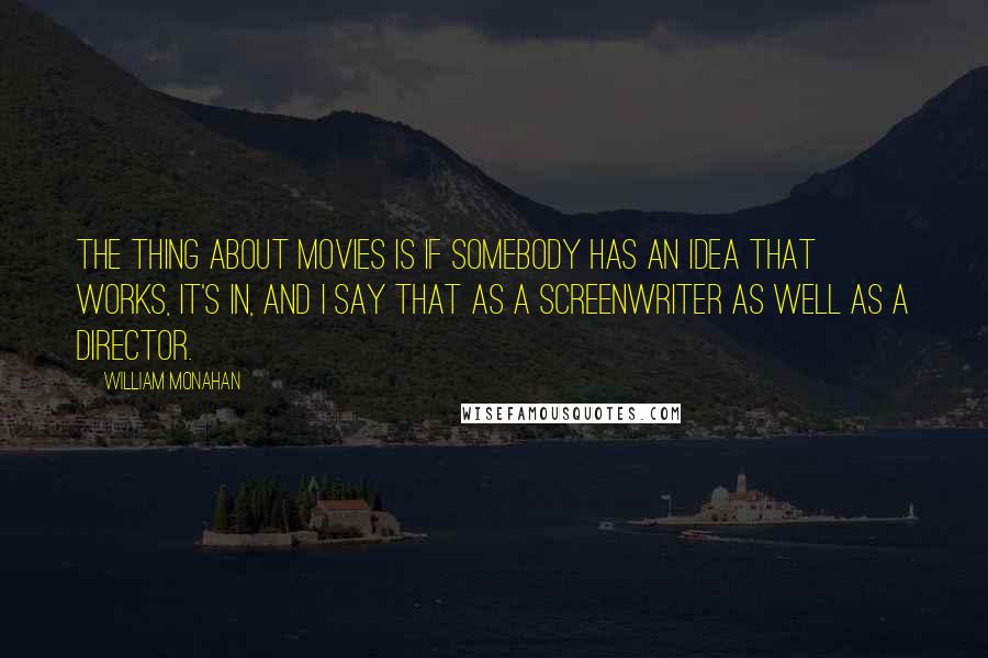 William Monahan Quotes: The thing about movies is if somebody has an idea that works, it's in, and I say that as a screenwriter as well as a director.