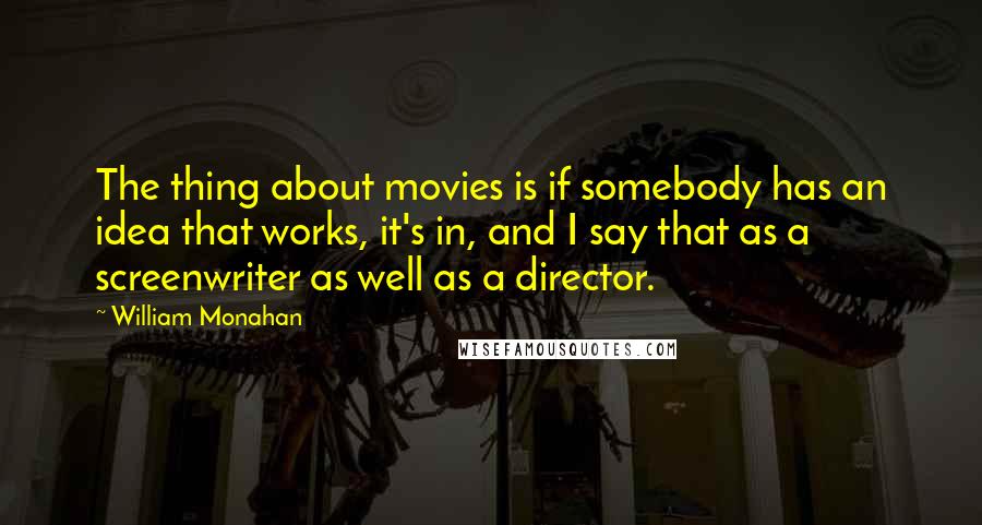 William Monahan Quotes: The thing about movies is if somebody has an idea that works, it's in, and I say that as a screenwriter as well as a director.