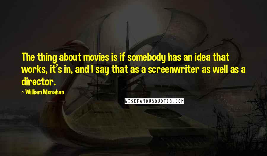 William Monahan Quotes: The thing about movies is if somebody has an idea that works, it's in, and I say that as a screenwriter as well as a director.