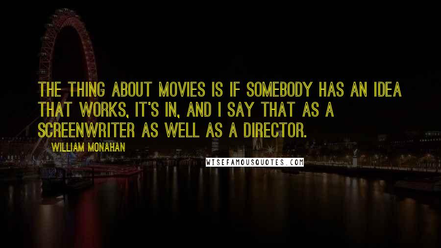 William Monahan Quotes: The thing about movies is if somebody has an idea that works, it's in, and I say that as a screenwriter as well as a director.