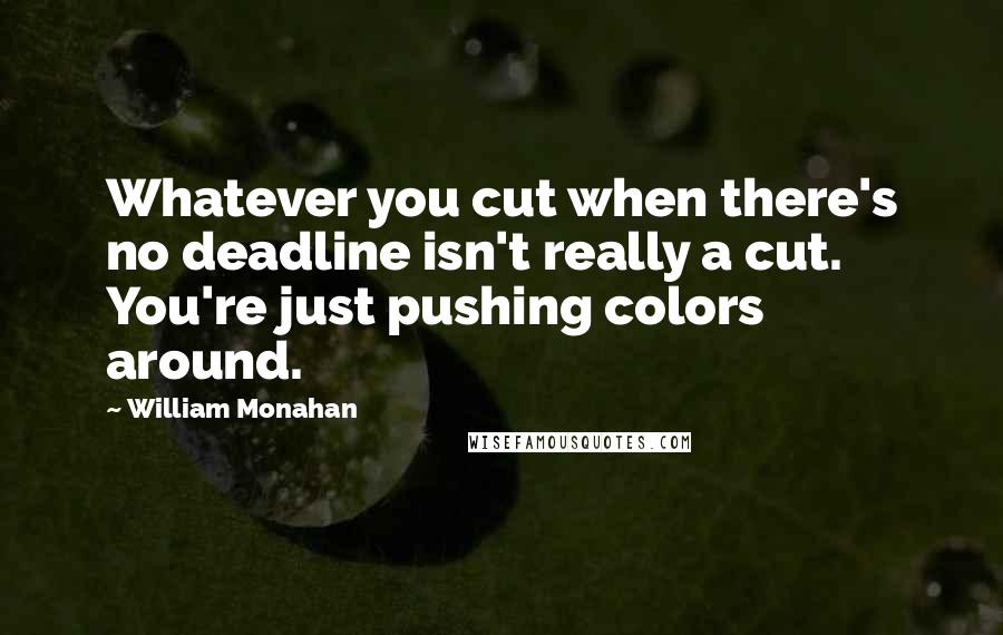 William Monahan Quotes: Whatever you cut when there's no deadline isn't really a cut. You're just pushing colors around.