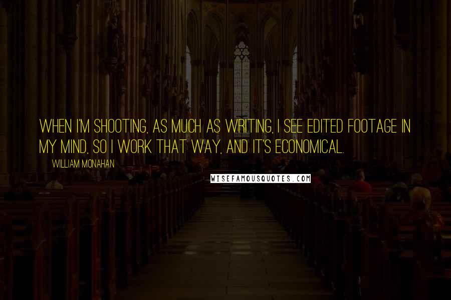 William Monahan Quotes: When I'm shooting, as much as writing, I see edited footage in my mind, so I work that way, and it's economical.