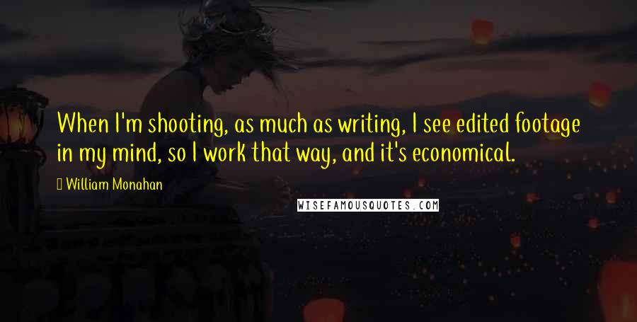 William Monahan Quotes: When I'm shooting, as much as writing, I see edited footage in my mind, so I work that way, and it's economical.