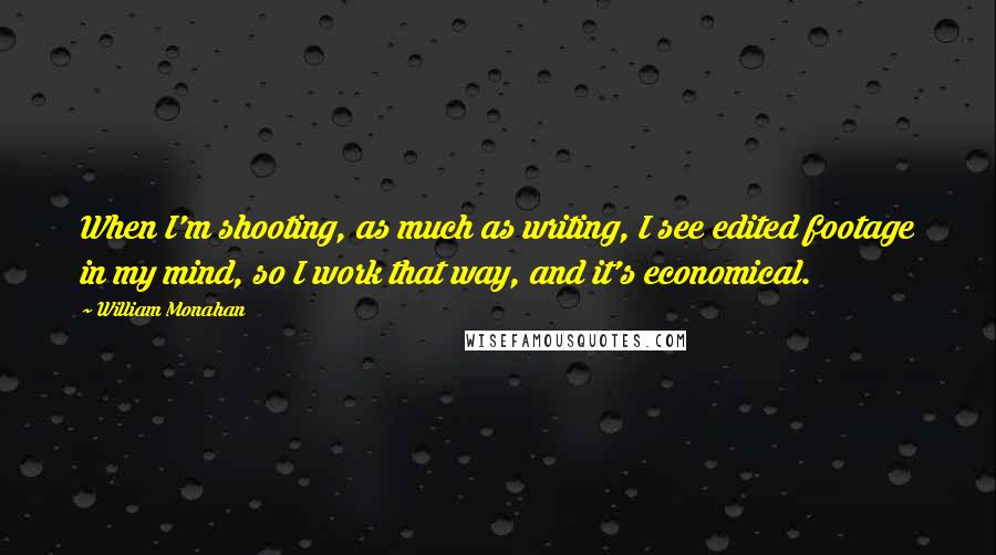 William Monahan Quotes: When I'm shooting, as much as writing, I see edited footage in my mind, so I work that way, and it's economical.