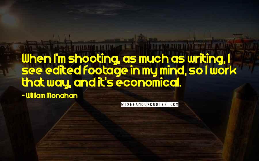 William Monahan Quotes: When I'm shooting, as much as writing, I see edited footage in my mind, so I work that way, and it's economical.