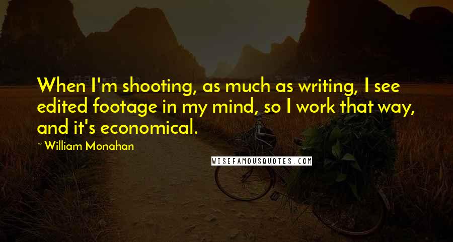 William Monahan Quotes: When I'm shooting, as much as writing, I see edited footage in my mind, so I work that way, and it's economical.