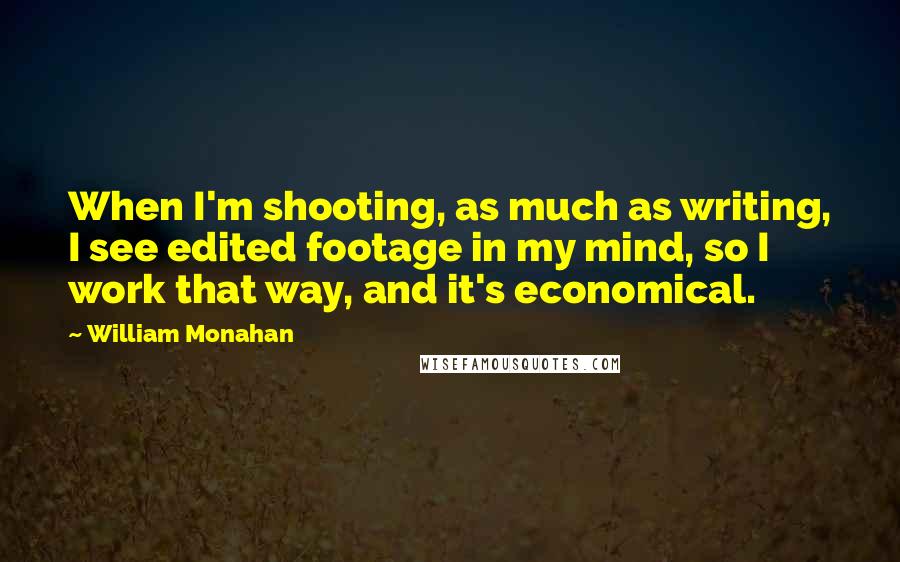 William Monahan Quotes: When I'm shooting, as much as writing, I see edited footage in my mind, so I work that way, and it's economical.