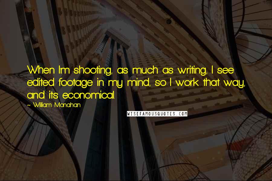 William Monahan Quotes: When I'm shooting, as much as writing, I see edited footage in my mind, so I work that way, and it's economical.