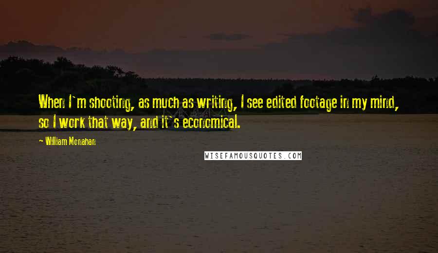 William Monahan Quotes: When I'm shooting, as much as writing, I see edited footage in my mind, so I work that way, and it's economical.