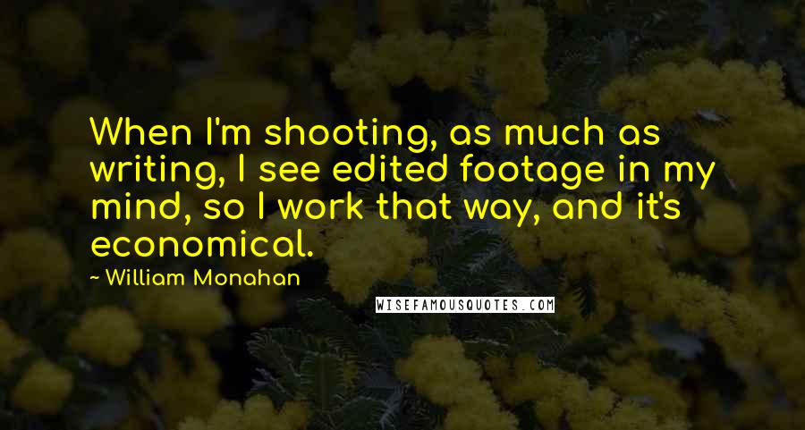 William Monahan Quotes: When I'm shooting, as much as writing, I see edited footage in my mind, so I work that way, and it's economical.