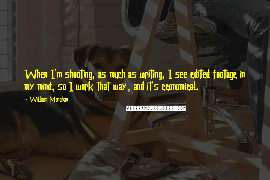 William Monahan Quotes: When I'm shooting, as much as writing, I see edited footage in my mind, so I work that way, and it's economical.