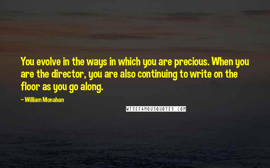 William Monahan Quotes: You evolve in the ways in which you are precious. When you are the director, you are also continuing to write on the floor as you go along.