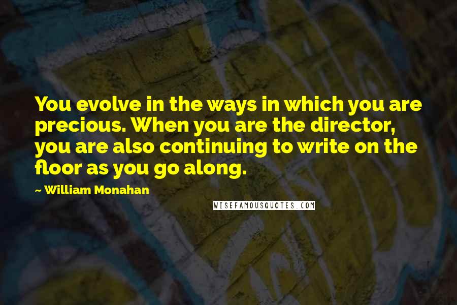 William Monahan Quotes: You evolve in the ways in which you are precious. When you are the director, you are also continuing to write on the floor as you go along.