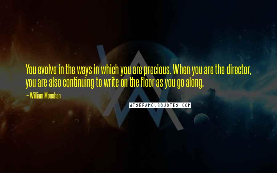 William Monahan Quotes: You evolve in the ways in which you are precious. When you are the director, you are also continuing to write on the floor as you go along.