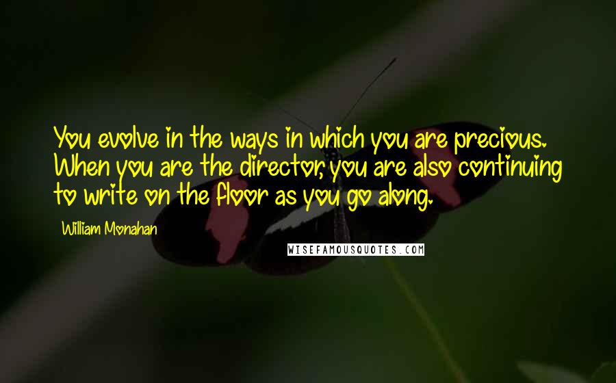 William Monahan Quotes: You evolve in the ways in which you are precious. When you are the director, you are also continuing to write on the floor as you go along.