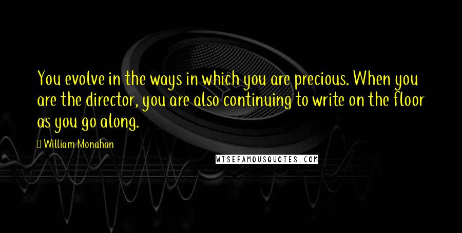William Monahan Quotes: You evolve in the ways in which you are precious. When you are the director, you are also continuing to write on the floor as you go along.