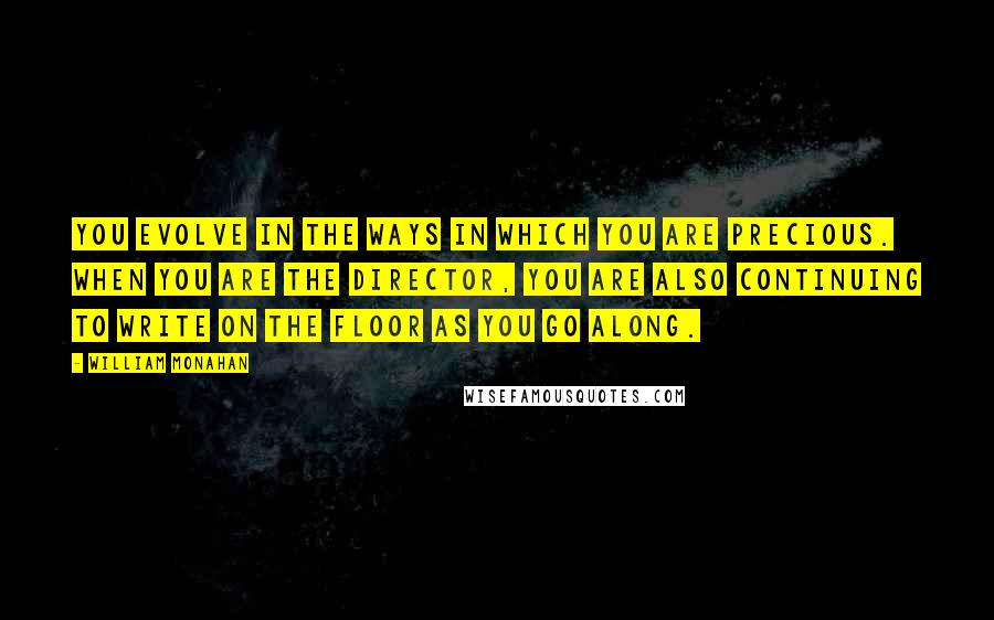 William Monahan Quotes: You evolve in the ways in which you are precious. When you are the director, you are also continuing to write on the floor as you go along.