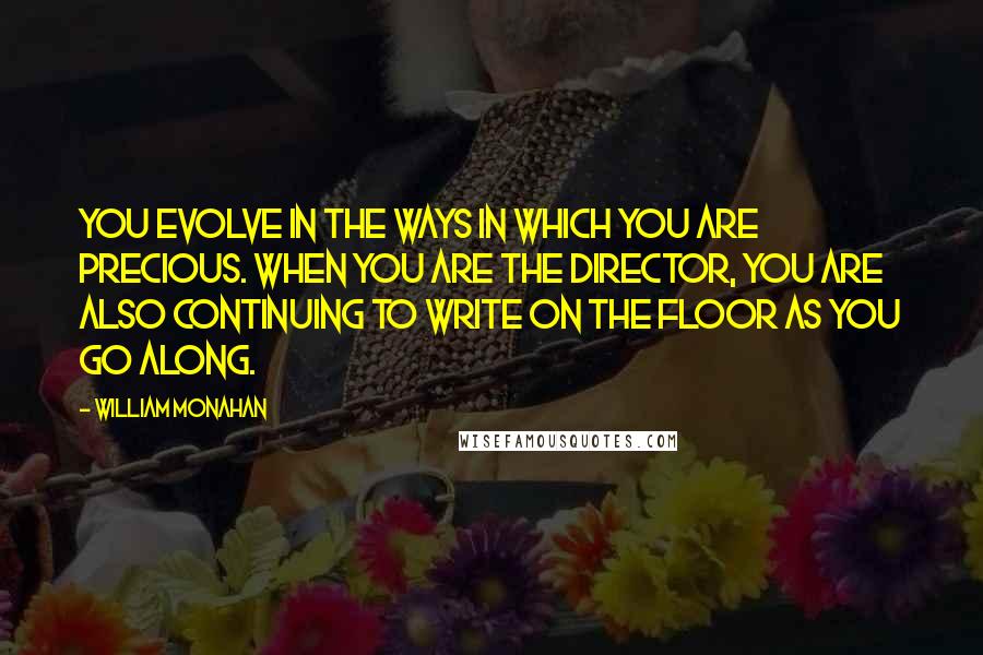 William Monahan Quotes: You evolve in the ways in which you are precious. When you are the director, you are also continuing to write on the floor as you go along.